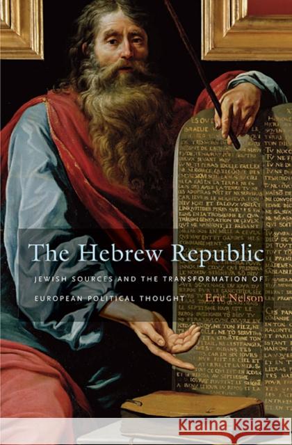 The Hebrew Republic: Jewish Sources and the Transformation of European Political Thought Nelson, Eric 9780674062139 HARVARD UNIVERSITY PRESS