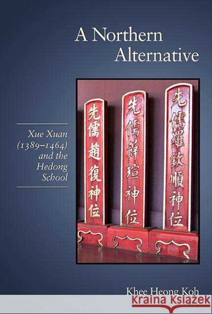 A Northern Alternative: Xue Xuan (1389-1464) and the Hedong School Koh, Khee Heong 9780674062443