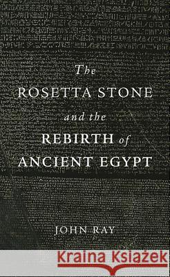 The Rosetta Stone and the Rebirth of Ancient Egypt John Ray 9780674063945 Harvard University Press