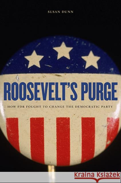 Roosevelt's Purge: How FDR Fought to Change the Democratic Party Dunn, Susan 9780674064300