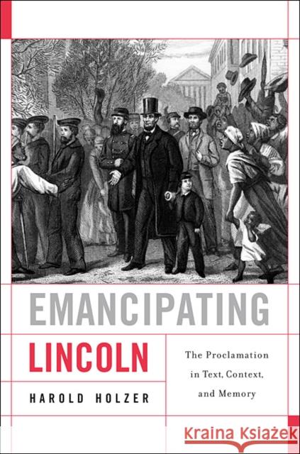 Emancipating Lincoln: The Proclamation in Text, Context, and Memory Holzer, Harold 9780674064409 The Nathan I. Huggins Lectures