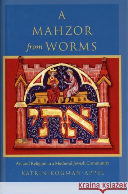 A Mahzor from Worms: Art and Religion in a Medieval Jewish Community Kogman-Appel, Katrin 9780674064546 Harvard University Press