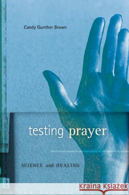 Testing Prayer: Science and Healing Brown, Candy Gunther 9780674064676 Harvard University Press