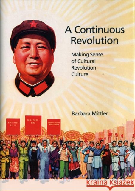 A Continuous Revolution: Making Sense of Cultural Revolution Culture Mittler, Barbara 9780674065819 Harvard University Asia Center