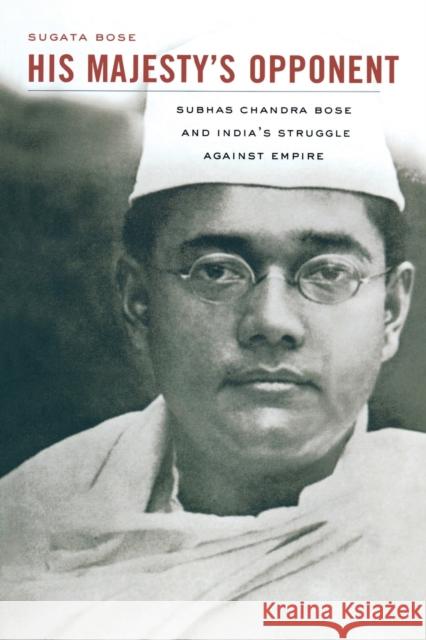 His Majesty's Opponent: Subhas Chandra Bose and India's Struggle Against Empire Bose, Sugata 9780674065963 0