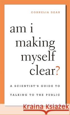Am I Making Myself Clear?: A Scientist's Guide to Talking to the Public Dean, Cornelia 9780674066052