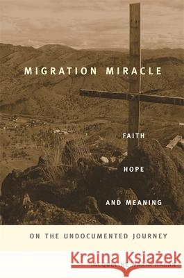 Migration Miracle: Faith, Hope, and Meaning on the Undocumented Journey Hagan, Jacqueline Maria 9780674066144 0
