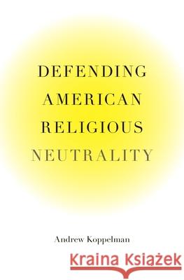 Defending American Religious Neutrality Andrew Koppelman 9780674066465 0