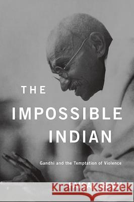 The Impossible Indian: Gandhi and the Temptation of Violence Faisal Devji 9780674066724