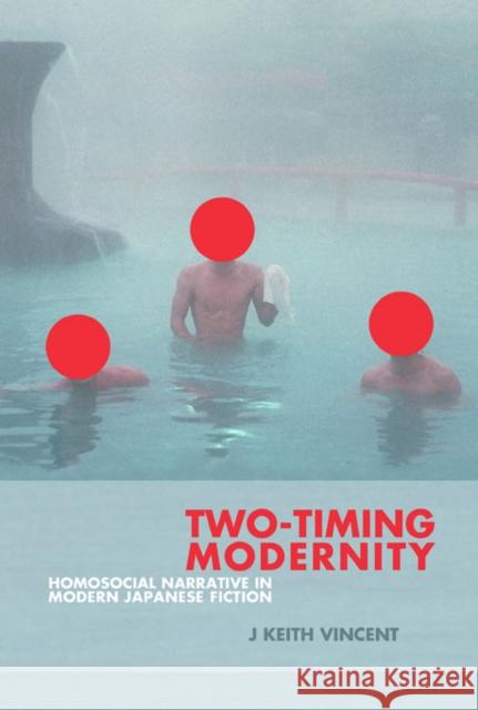 Two-Timing Modernity: Homosocial Narrative in Modern Japanese Fiction Vincent, J. Keith 9780674067127