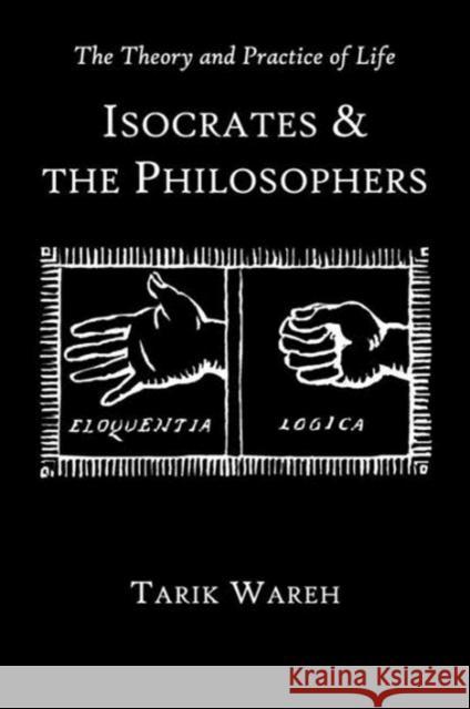 The Theory and Practice of Life: Isocrates and the Philosophers Wareh, Tarik 9780674067134 0