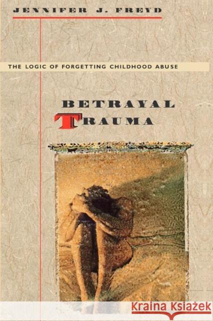 Betrayal Trauma: The Logic of Forgetting Childhood Abuse Freyd, Jennifer J. 9780674068063