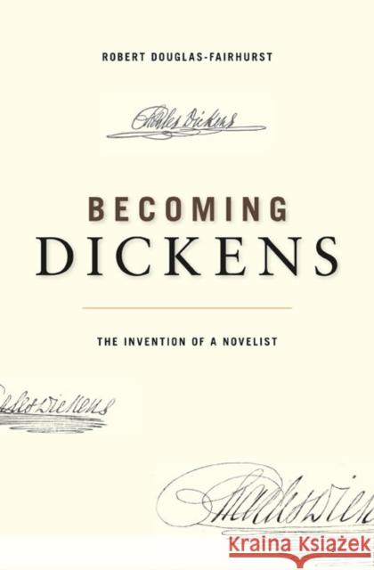 Becoming Dickens: The Invention of a Novelist Douglas-Fairhurst, Robert 9780674072237