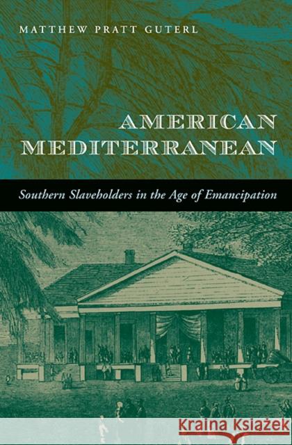 American Mediterranean: Southern Slaveholders in the Age of Emancipation Guterl, Matthew Pratt 9780674072282 0