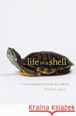 Life in a Shell: A Physiologist's View of a Turtle Jackson, Donald C. 9780674072305 0