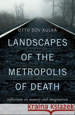 Landscapes of the Metropolis of Death: Reflections on Memory and Imagination Otto Dov Kulka 9780674072893 Belknap Press