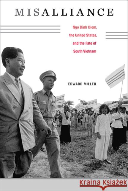 Misalliance: Ngo Dinh Diem, the United States, and the Fate of South Vietnam Miller, Edward 9780674072985