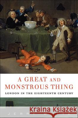 A Great and Monstrous Thing: London in the Eighteenth Century Jerry White 9780674073173