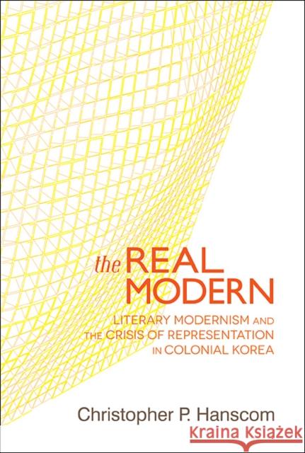 The Real Modern: Literary Modernism and the Crisis of Representation in Colonial Korea Hanscom, Christopher P. 9780674073265 0