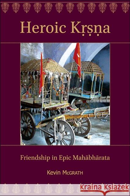 Heroic Kṛṣṇa: Friendship in Epic Mahābhārata McGrath, Kevin 9780674073333