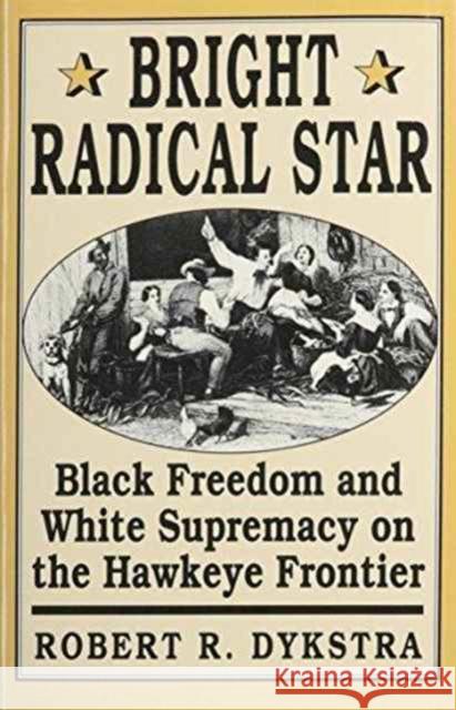 Bright Radical Star: Black Freedom and White Supremacy on the Hawkeye Frontier Dykstra, Robert 9780674081802