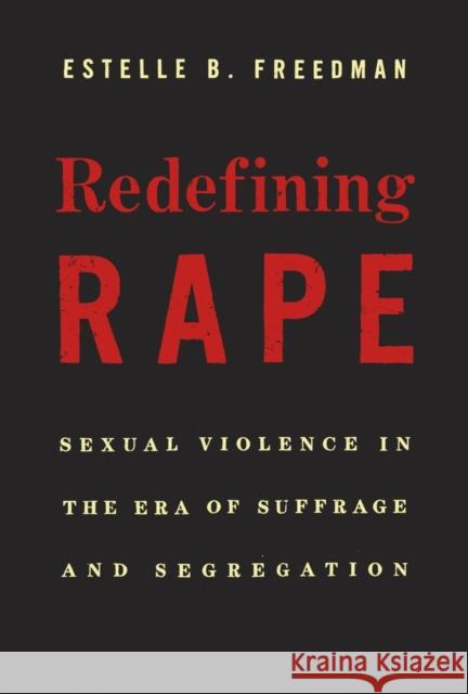 Redefining Rape: Sexual Violence in the Era of Suffrage and Segregation Estelle B. Freedman 9780674088115 Harvard University Press