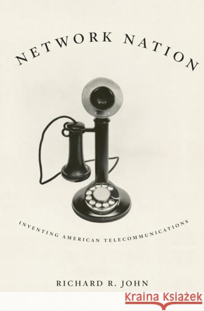 Network Nation: Inventing American Telecommunications Richard R. John 9780674088139 Belknap Press