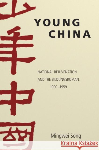 Young China: National Rejuvenation and the Bildungsroman, 1900-1959 Mingwei Song 9780674088399 Harvard University Press