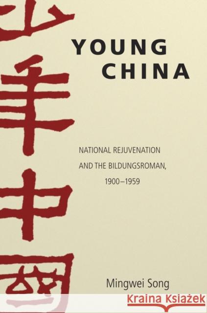 Young China: National Rejuvenation and the Bildungsroman, 1900-1959 Mingwei Song 9780674088399