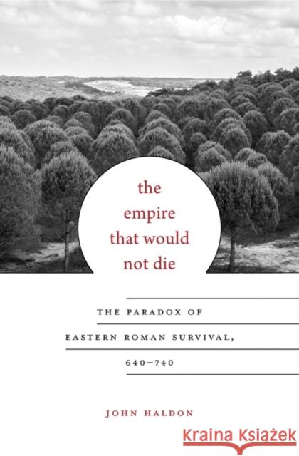The Empire That Would Not Die: The Paradox of Eastern Roman Survival, 640-740 John F. Haldon 9780674088771
