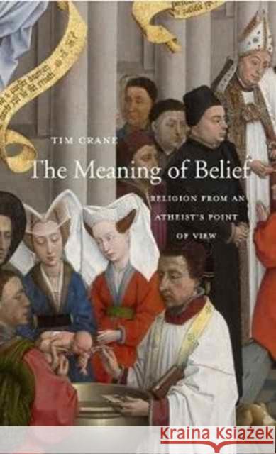 The Meaning of Belief: Religion from an Atheist's Point of View Crane, Tim 9780674088832
