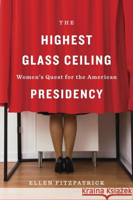 The Highest Glass Ceiling: Women's Quest for the American Presidency Ellen Fitzpatrick 9780674088931 Harvard University Press