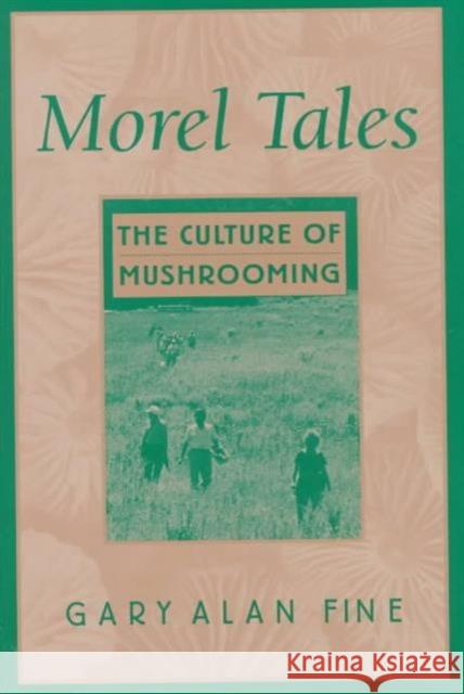 Morel Tales: The Culture of Mushrooming Fine, Gary Alan 9780674089358 Harvard University Press