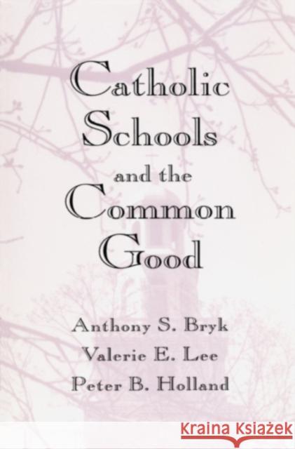 Catholic Schools and the Common Good Anthony S. Bryk Valerie E. Lee Peter B. Holland 9780674103115