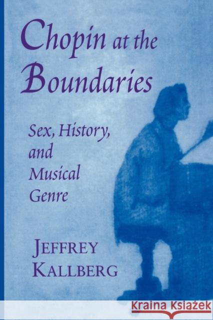 Chopin at the Boundaries: Sex, History, and Musical Genre Kallberg, Jeffrey 9780674127913