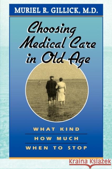 Choosing Medical Care in Old Age: What Kind, How Much, When to Stop Gillick, Muriel R. 9780674128132 Harvard University Press