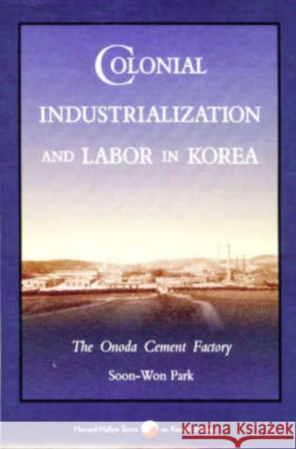 Colonial Industrialization and Labor in Korea: The Onoda Cement Factory Park, Soon-Won 9780674142404 Harvard University Press