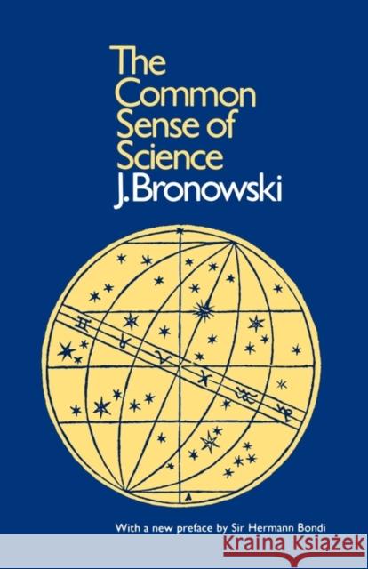 The Common Sense of Science: With a New Preface by Sir Hermann Bondi J. Bronowski, Hermann Bondi, Hermann Bondi 9780674146518 Harvard University Press