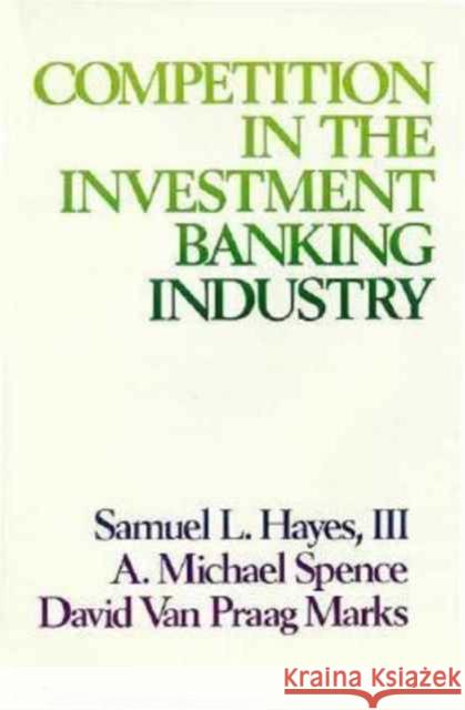 Competition in the Investment Banking Industry Samuel L., III Hayes A. Michael Spence David Van Praag Marks 9780674154155 Harvard University Press