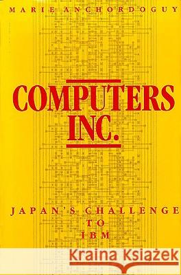 Computers, Inc. : Japan?s Challenge to IBM Marie Anchordoguy 9780674156302 