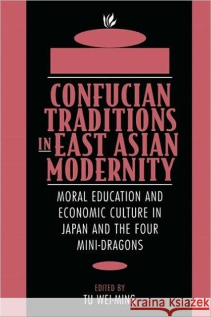 Confucian Traditions in East Asian Modernity: Moral Education and Economic Culture in Japan and the Four Mini-Dragons Tu, Wei-Ming 9780674160873 Harvard University Press