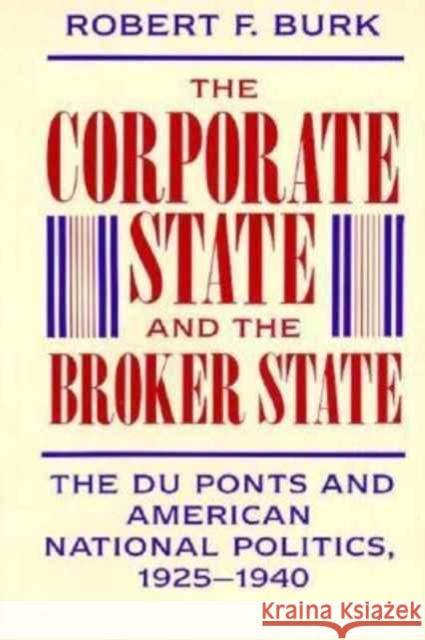 Corporate State and the Broker State: The Du Ponts and American National Politics, 1925-1940 Burk, Robert F. 9780674172722 Harvard University Press