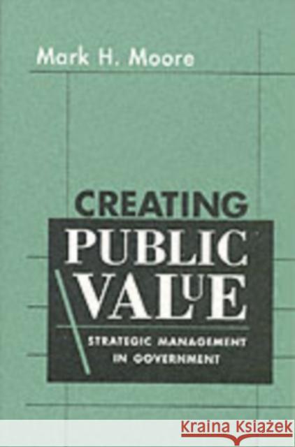 Creating Public Value: Strategic Management in Government Moore, Mark H. 9780674175587