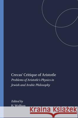 Crecas' Critique of Aristotle: Problems of Aristotle's Physics in Jewish and Arabic Philosophy Harry Wolfson 9780674175754 Brill