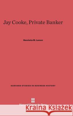 Jay Cooke, Private Banker Henrietta M. Larson 9780674181069 Walter de Gruyter