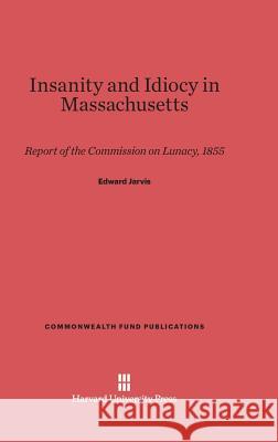 Insanity and Idiocy in Massachusetts Edward Jarvis 9780674181175 Harvard University Press