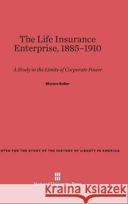 The Life Insurance Enterprise, 1885-1910 Morton Keller 9780674181915 Belknap Press