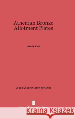 Athenian Bronze Allotment Plates John H. Kroll 9780674182011 Harvard University Press