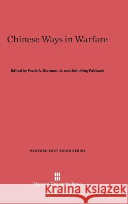 Chinese Ways in Warfare Frank A Kierman, Jr, John K Fairbank, Dr (Harvard University Massachusetts) 9780674182042 Harvard University Press