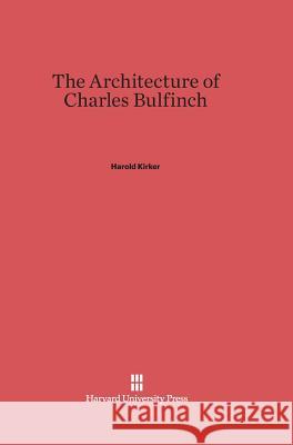 The Architecture of Charles Bulfinch Harold Kirker 9780674182219 Harvard University Press